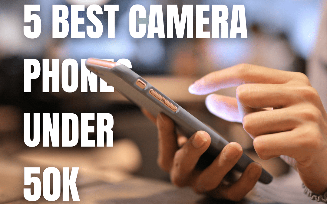 5 Best camera mobile phones under 50000